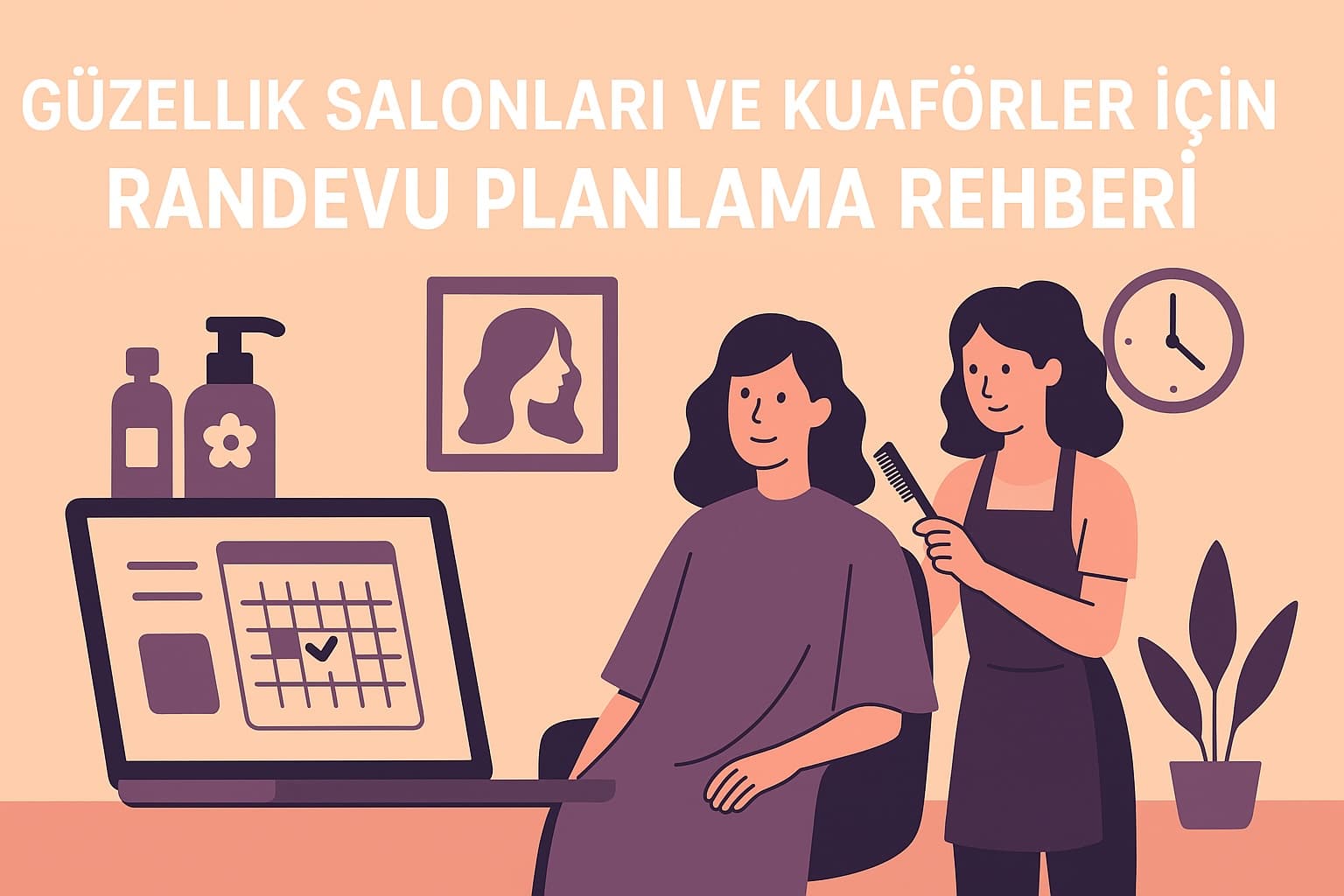 Güzellik Salonları ve Kuaförler için Randevu Planlama Rehberi | Müşteri Sadakati ve Gelir Artışı İçin Dijital Çözüm